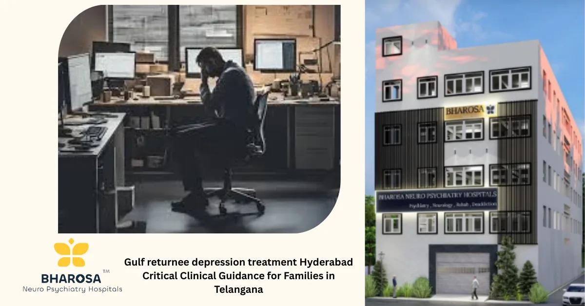 Gulf returnee depression treatment Hyderabad Critical Clinical Guidance for Families in Telangana | Bharosa Hospitals
