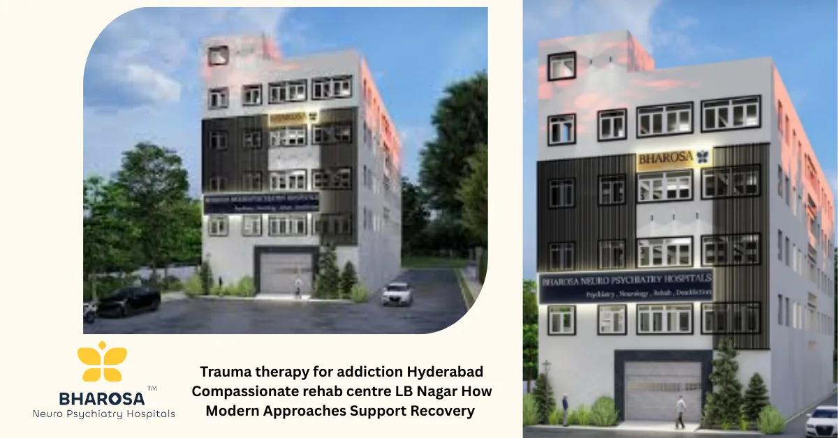 Trauma therapy for addiction Hyderabad Compassionate rehab centre LB Nagar How Modern Approaches Support Recovery | Bharosa Hospitals