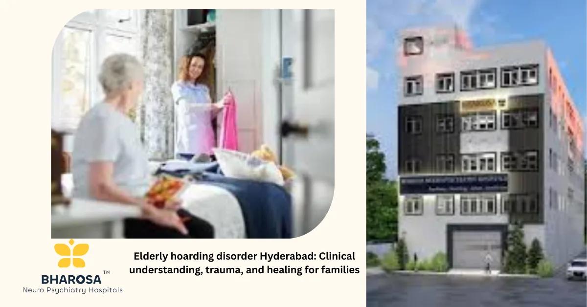 Elderly hoarding disorder Hyderabad: Clinical understanding, trauma, and healing for families | Bharosa Hospitals