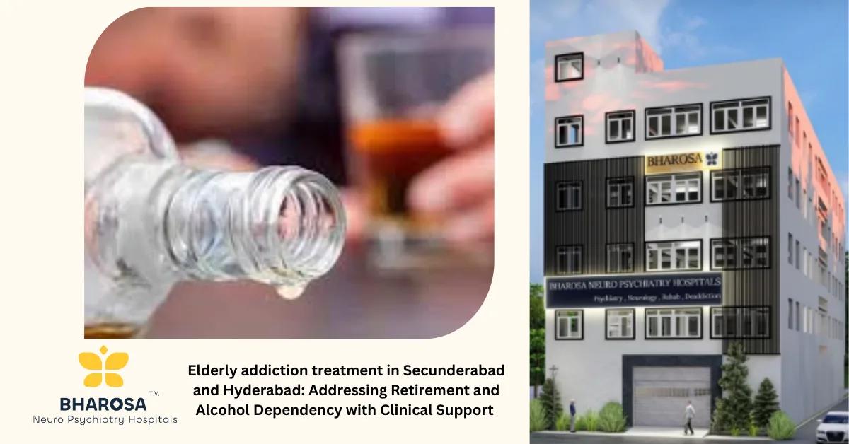 Elderly addiction treatment in Secunderabad and Hyderabad: Addressing Retirement and Alcohol Dependency with Clinical Support | Bharosa Hospitals