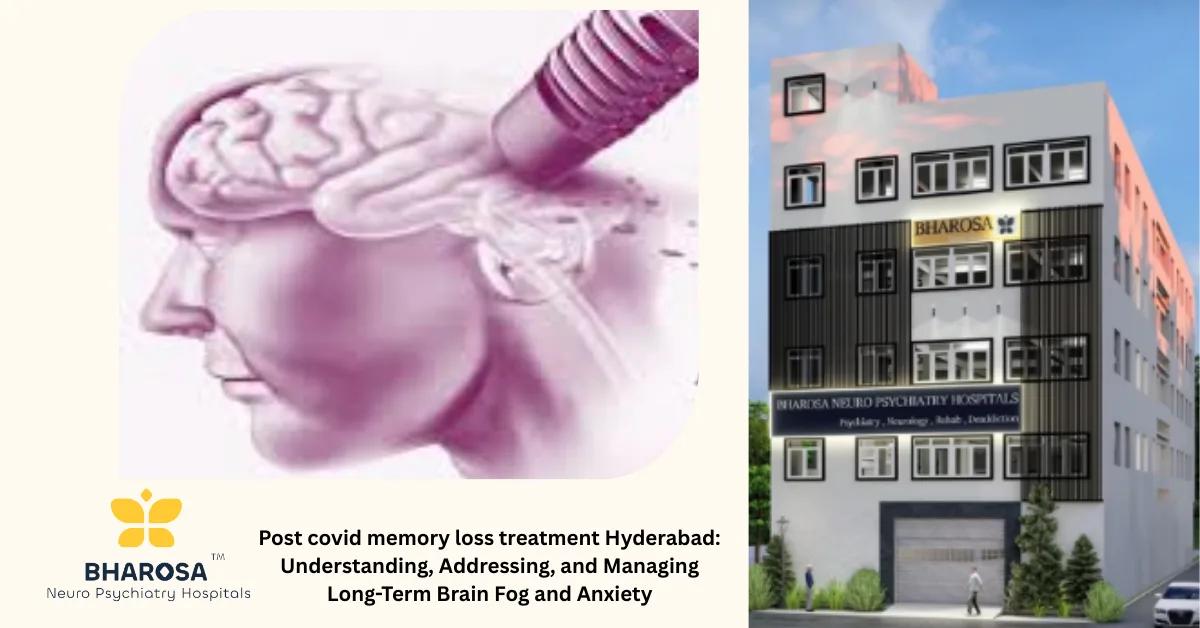 Post covid memory loss treatment Hyderabad: Understanding, Addressing, and Managing Long-Term Brain Fog and Anxiety | Bharosa Hospitals