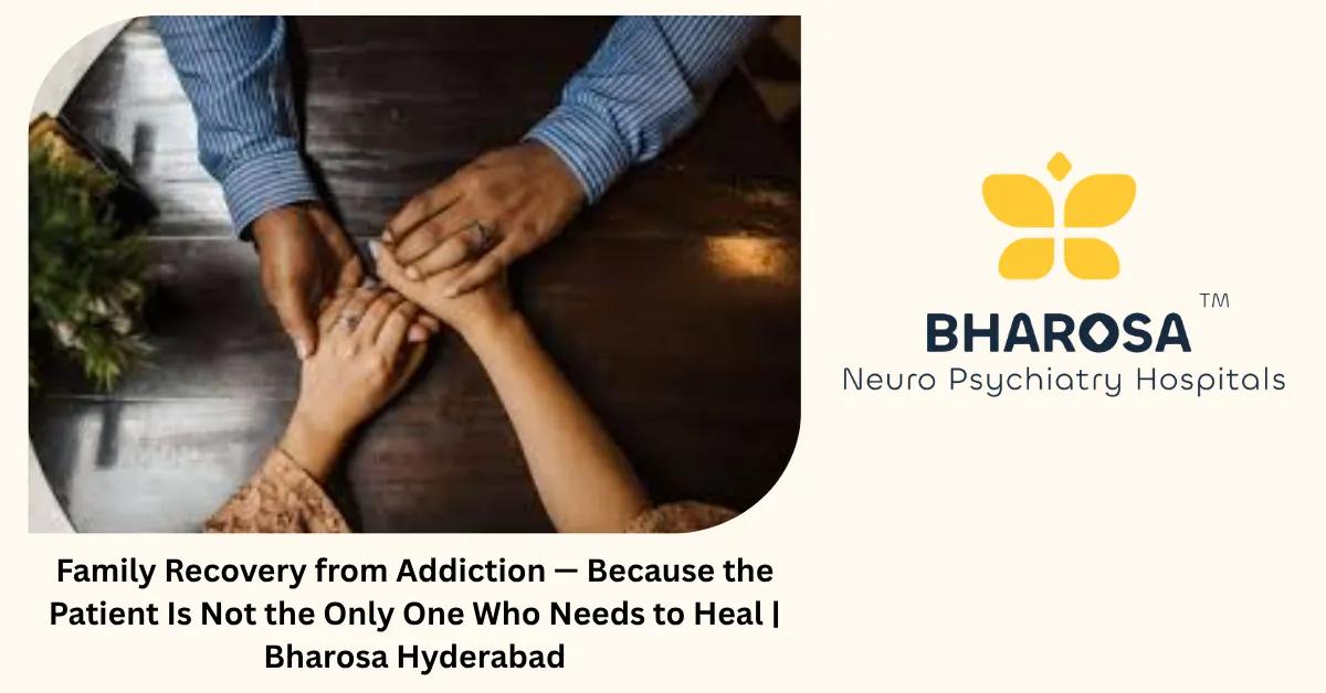 Family Recovery from Addiction — Because the Patient Is Not the Only One Who Needs to Heal | Bharosa Guide