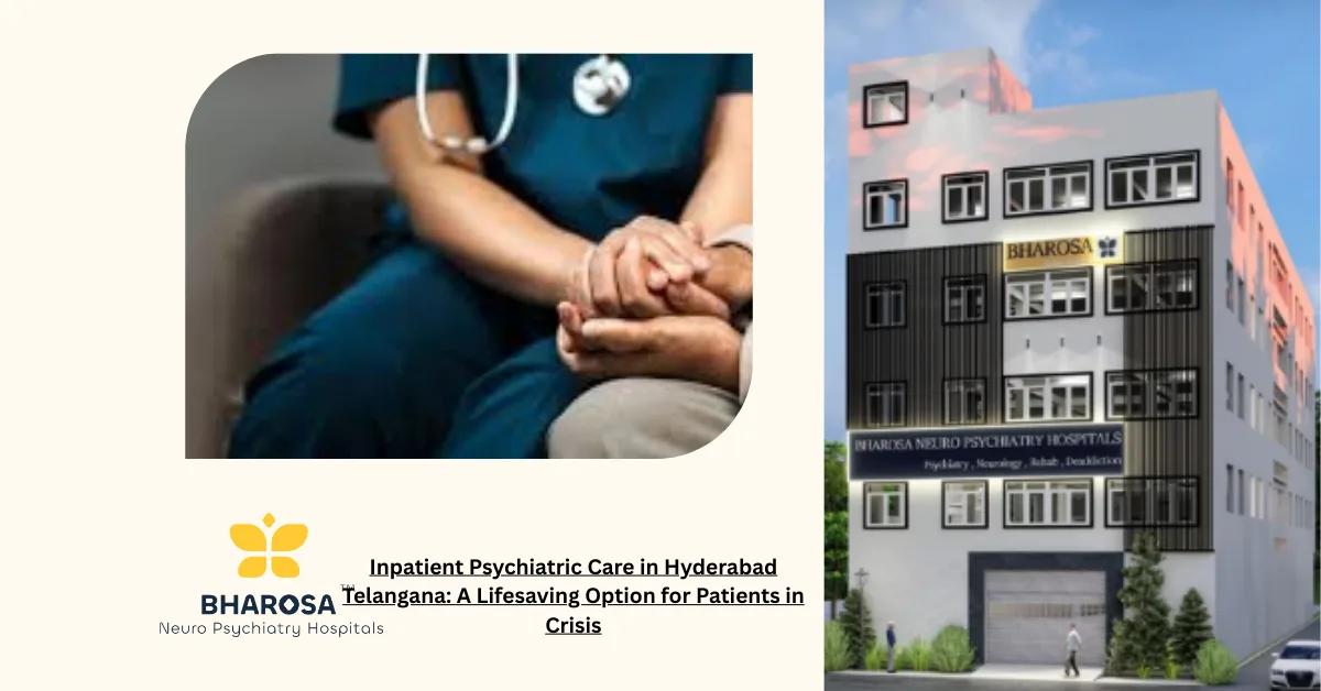 Inpatient Psychiatric Care in Hyderabad Telangana: A Lifesaving Option for Patients in Crisis | Bharosa Hospitals