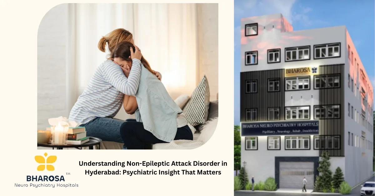 Understanding Non-Epileptic Attack Disorder in Hyderabad: Psychiatric Insight That Matters | Bharosa Hospitals