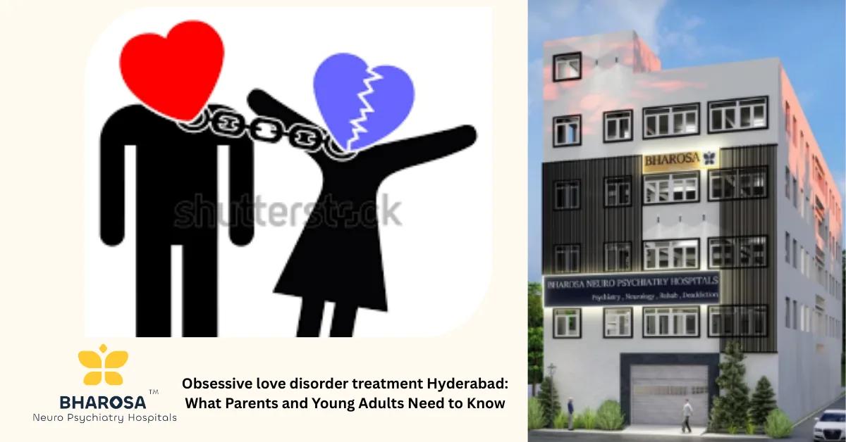 Obsessive love disorder treatment Hyderabad: What Parents and Young Adults Need to Know | Bharosa Hospitals