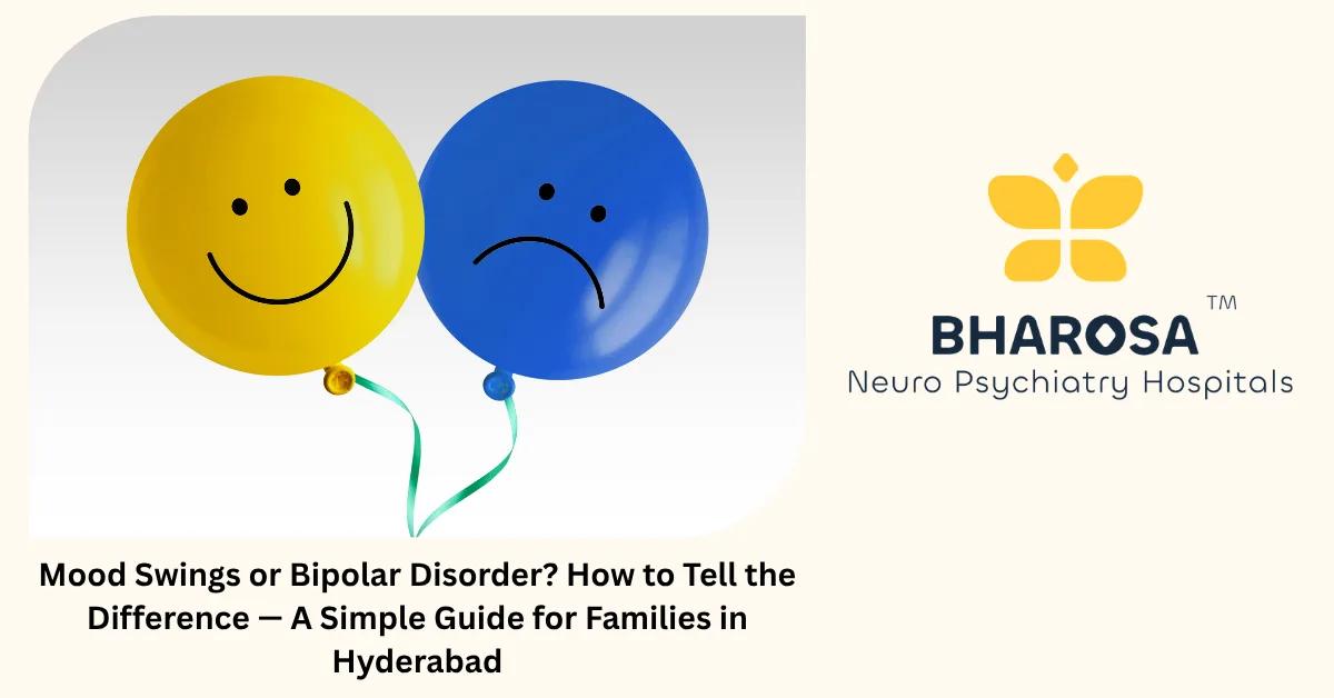 Mood Swings or Bipolar Disorder? How to Tell the Difference — A Simple Guide for Families in Hyderabad | Bharosa Hospitals