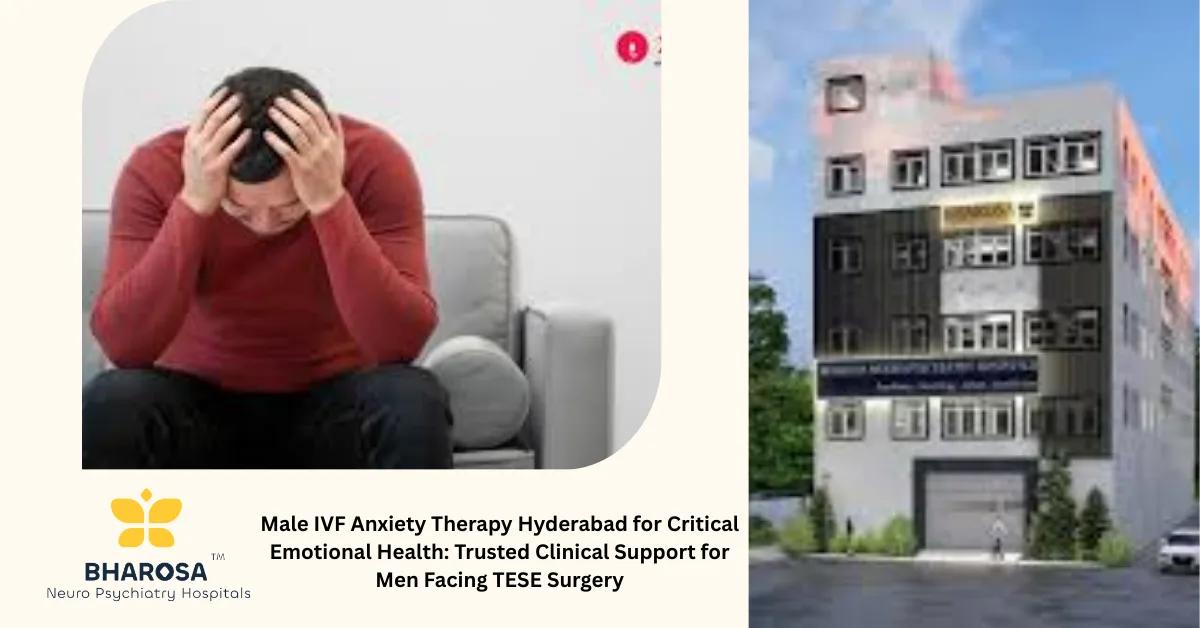 Male IVF Anxiety Therapy Hyderabad for Critical Emotional Health: Trusted Clinical Support for Men Facing TESE Surgery | Bharosa Hospitals