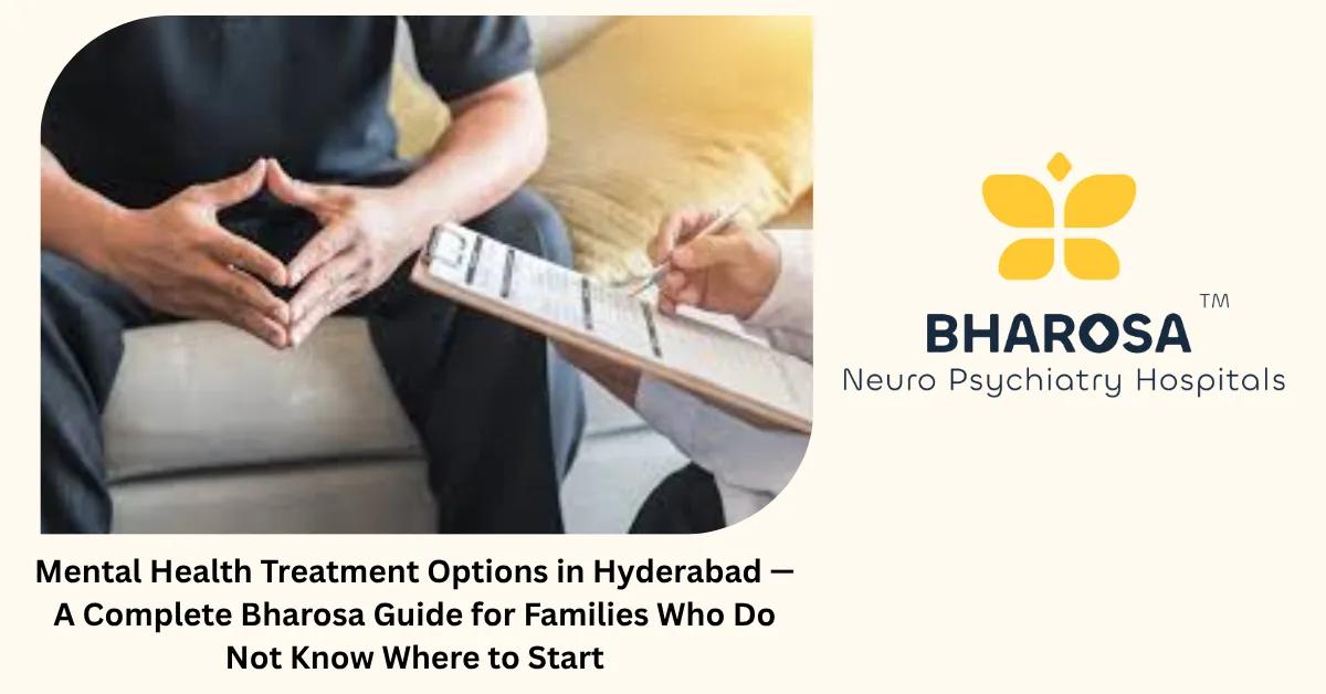Mental Health Treatment Options in Hyderabad — A Complete Bharosa Guide for Families Who Do Not Know Where to Start