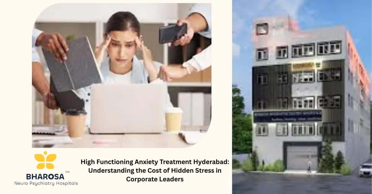 High Functioning Anxiety Treatment Hyderabad: Understanding the Cost of Hidden Stress in Corporate Leaders | Bharosa Hospitals