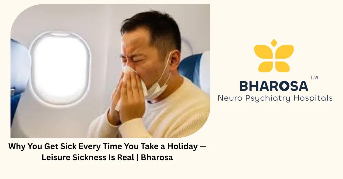 Why You Get Sick Every Time You Take a Holiday — Leisure Sickness Is Real | Bharosa
