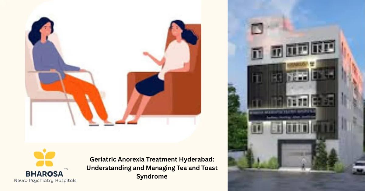 Geriatric Anorexia Treatment Hyderabad: Understanding and Managing Tea and Toast Syndrome | Bharosa Hospitals