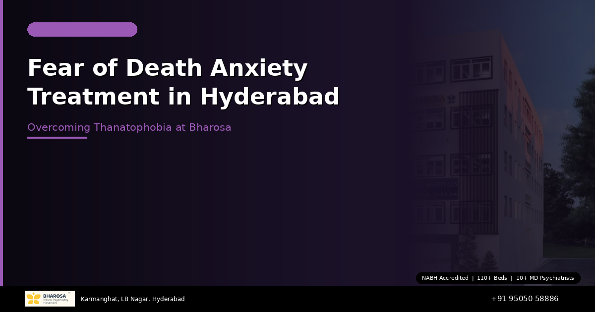 Fear of Death Anxiety Treatment in Hyderabad: Overcoming Thanatophobia at Bharosa Hospitals