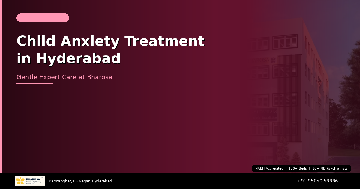 Child Anxiety Treatment in Hyderabad: Gentle, Expert Care at Bharosa Hospitals