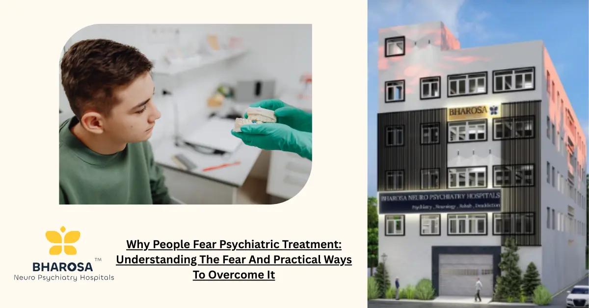Why People Fear Psychiatric Treatment: Understanding The Fear And Practical Ways To Overcome It | Bharosa Hospitals