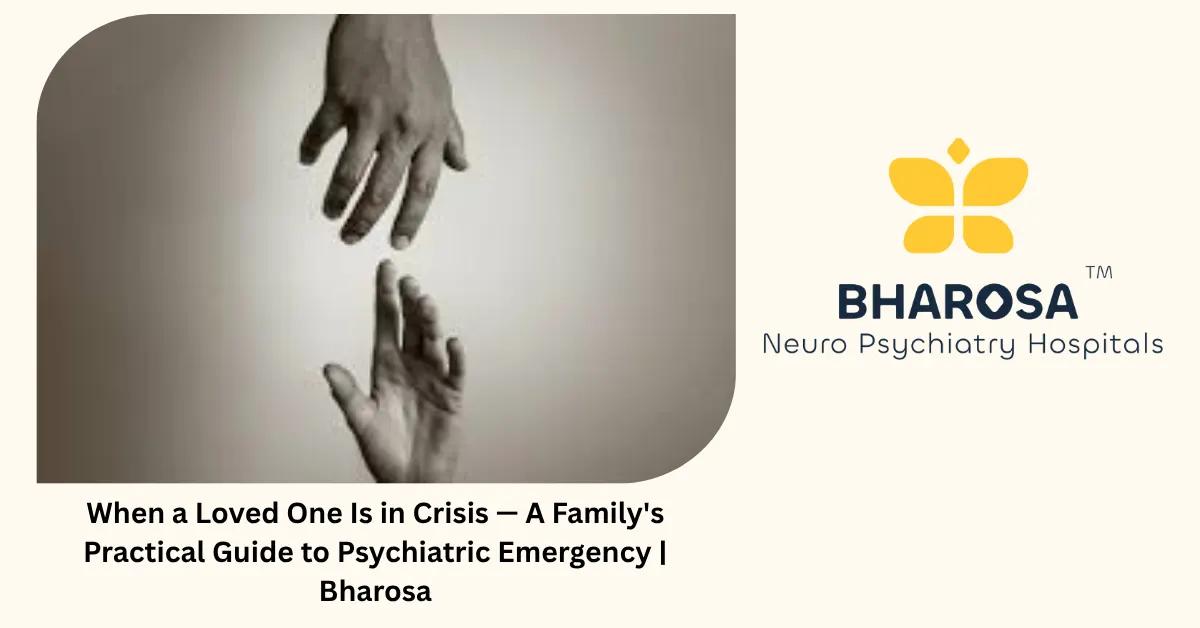 When a Loved One Is in Crisis — A Family’s Practical Guide to Psychiatric Emergency | Bharosa