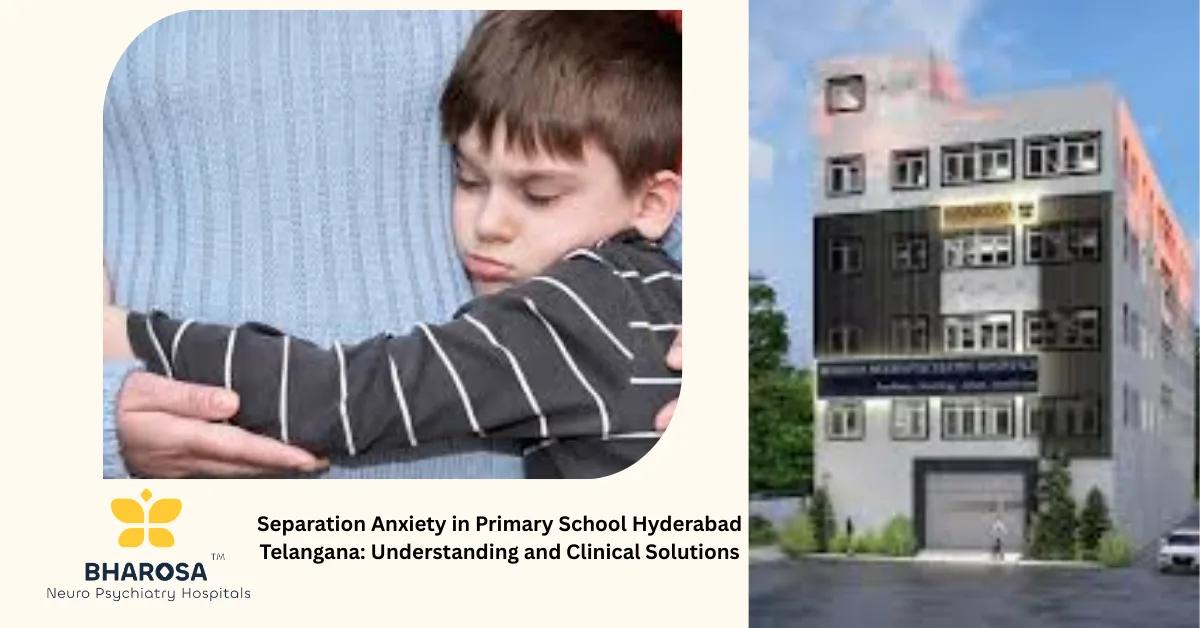 Separation Anxiety in Primary School Hyderabad Telangana: Understanding and Clinical Solutions | Bharosa Hospitals