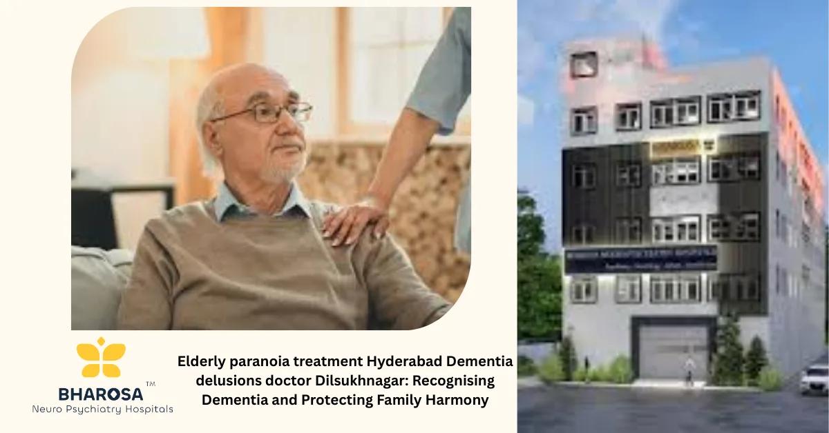 Elderly paranoia treatment Hyderabad Dementia delusions doctor Dilsukhnagar: Recognising Dementia and Protecting Family Harmony | Bharosa Hospitals