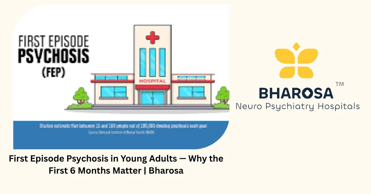 First Episode Psychosis in Young Adults — Why the First 6 Months Matter | Bharosa