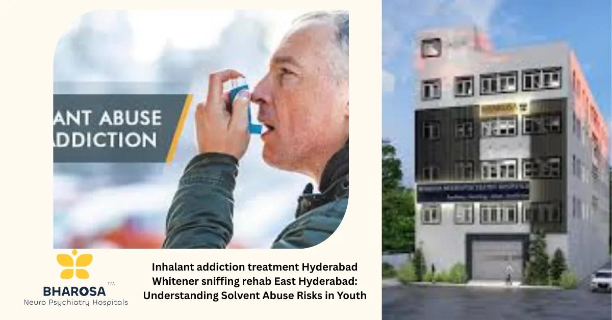 Inhalant addiction treatment Hyderabad Whitener sniffing rehab East Hyderabad: Understanding Solvent Abuse Risks in Youth | Bharosa Hospitals