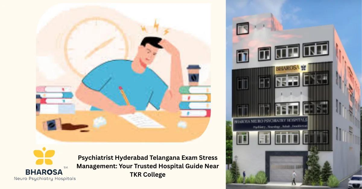 Psychiatrist Hyderabad Telangana Exam Stress Management: Your Trusted Hospital Guide Near TKR College | Bharosa Hospitals