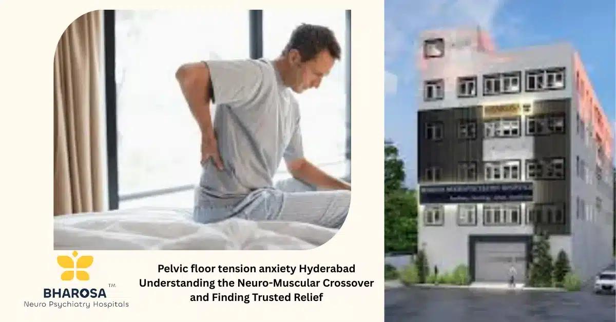 Pelvic floor tension anxiety Hyderabad Understanding the Neuro-Muscular Crossover and Finding Trusted Relief | Bharosa Hospitals