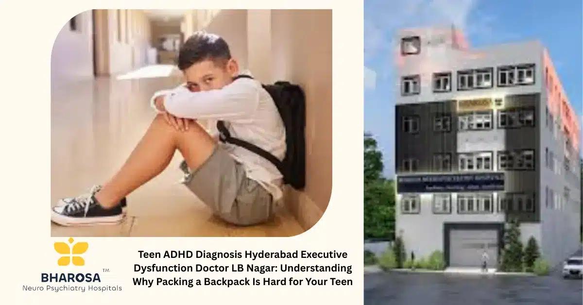 Teen ADHD Diagnosis Hyderabad Executive Dysfunction Doctor LB Nagar: Understanding Why Packing a Backpack Is Hard for Your Teen | Bharosa Hospitals