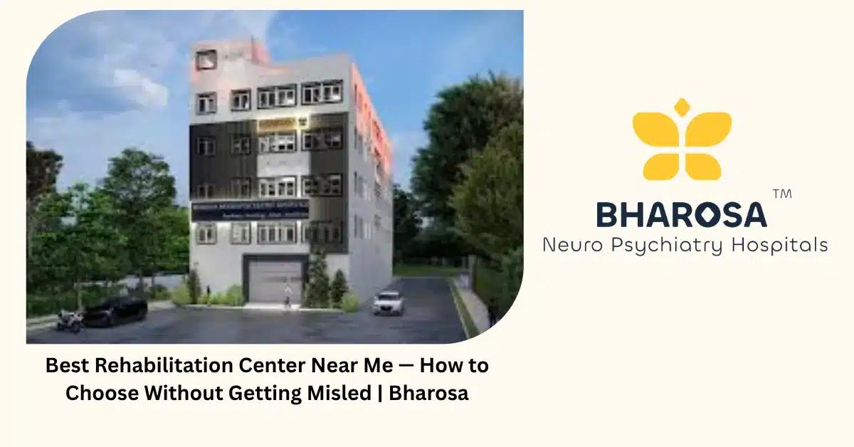 Best Rehabilitation Center Near Me — How to Choose Without Getting Misled | Bharosa