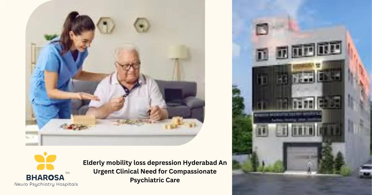 Elderly mobility loss depression Hyderabad An Urgent Clinical Need for Compassionate Psychiatric Care | Bharosa Hospitals