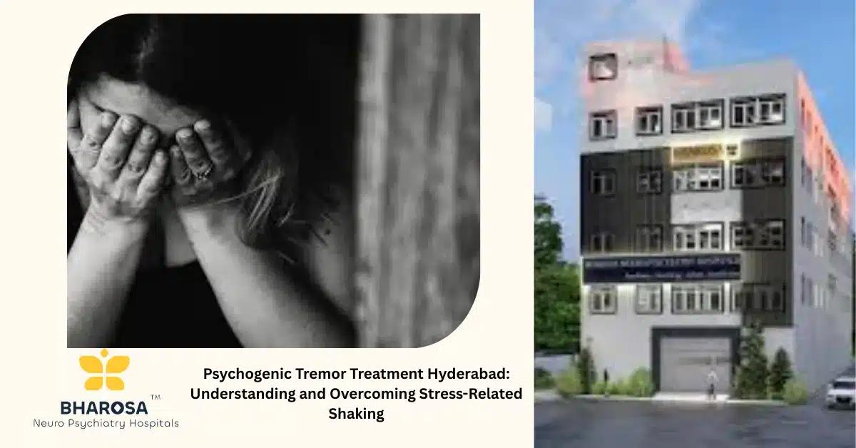 Psychogenic Tremor Treatment Hyderabad: Understanding and Overcoming Stress-Related Shaking | Bharosa Hospitals