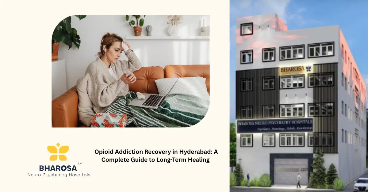 Opioid Addiction Recovery in Hyderabad: A Complete Guide to Long-Term Healing | Bharosa Hospitals