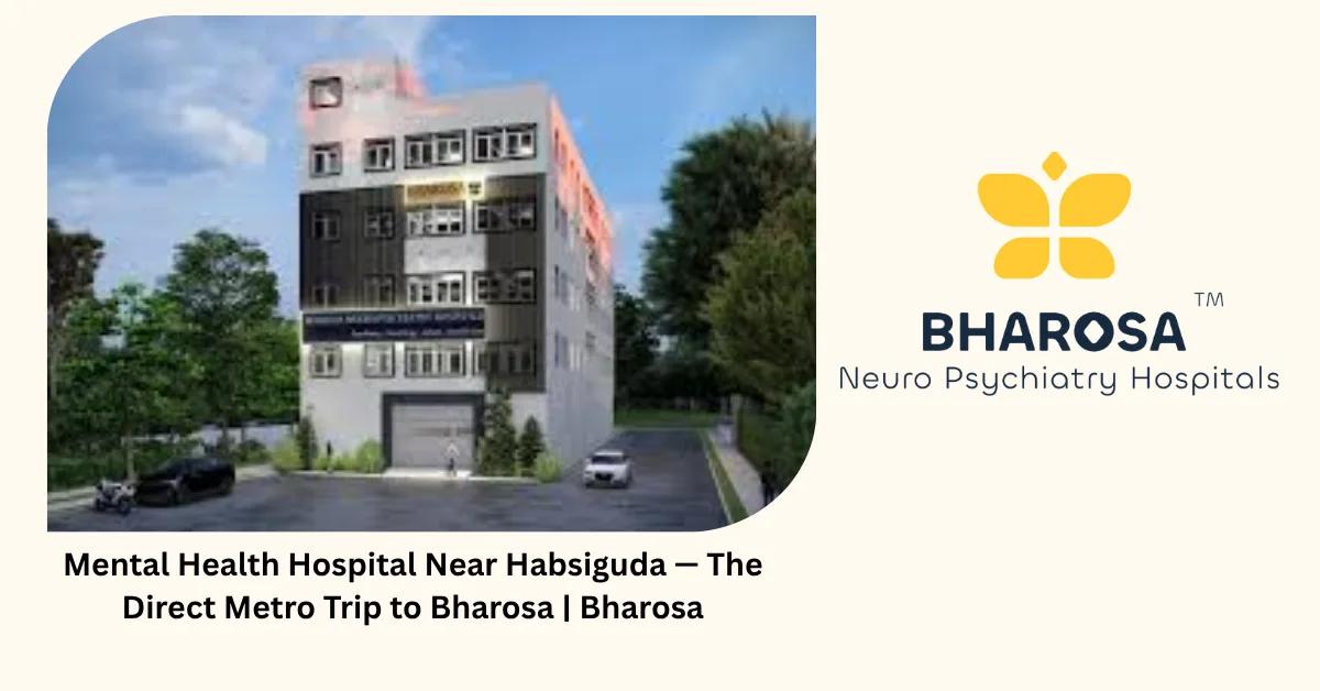 Mental Health Hospital Near Habsiguda — The Direct Metro Trip to Bharosa | Bharosa