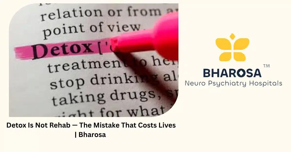 Detox Is Not Rehab — The Mistake That Costs Lives | Bharosa