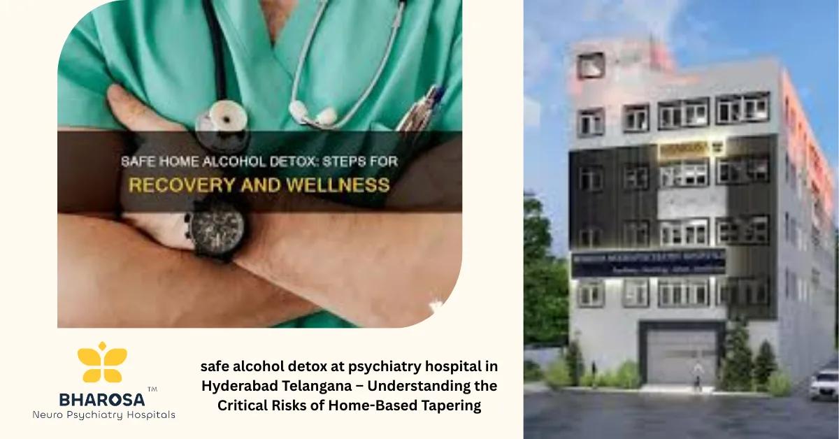 safe alcohol detox at psychiatry hospital in Hyderabad Telangana – Understanding the Critical Risks of Home-Based Tapering | Bharosa Hospitals