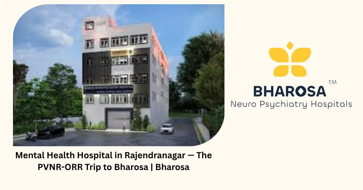 Mental Health Hospital in Rajendranagar — The PVNR-ORR Trip to Bharosa | Bharosa