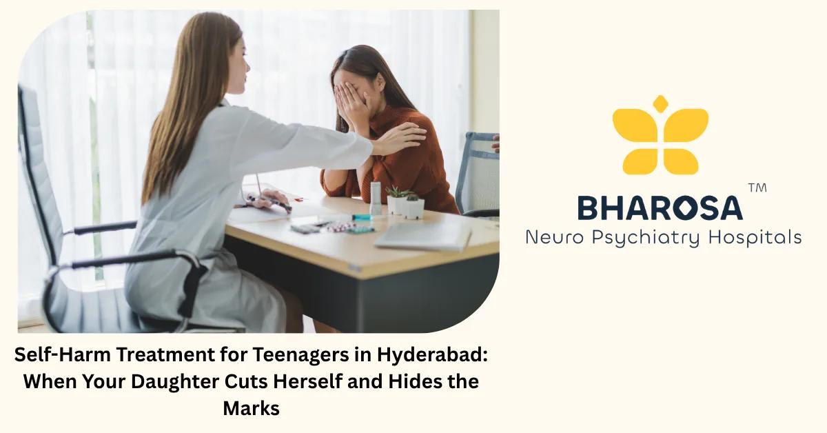 Self-Harm Treatment for Teenagers in Hyderabad: When Your Daughter Cuts Herself and Hides the Marks | Bharosa Hospitals