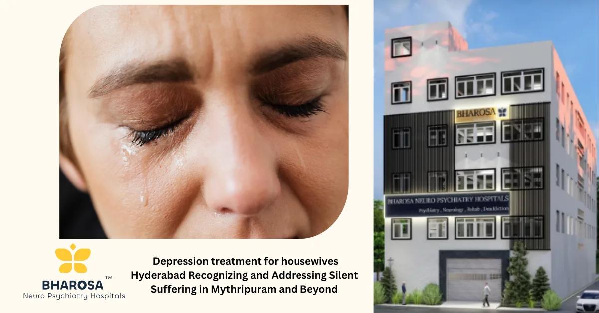 Depression treatment for housewives Hyderabad Recognizing and Addressing Silent Suffering in Mythripuram and Beyond | Bharosa Hospitals