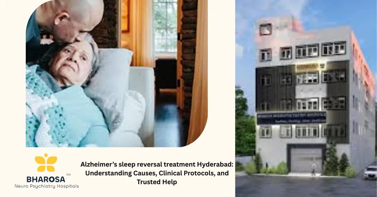 Alzheimer’s sleep reversal treatment Hyderabad: Understanding Causes, Clinical Protocols, and Trusted Help | Bharosa Hospitals