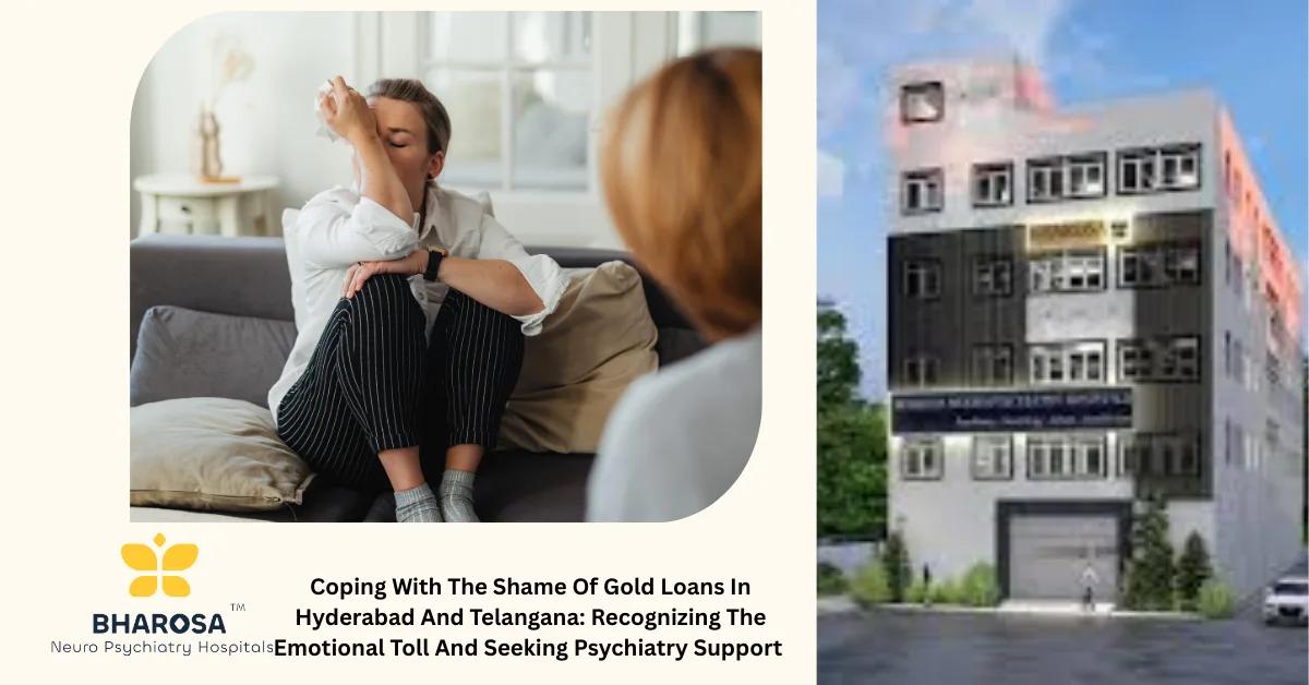 Coping With The Shame Of Gold Loans In Hyderabad And Telangana: Recognizing The Emotional Toll And Seeking Psychiatry Support | Bharosa Hospitals