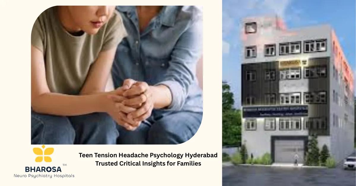 Teen Tension Headache Psychology Hyderabad Trusted Critical Insights for Families | Bharosa Hospitals