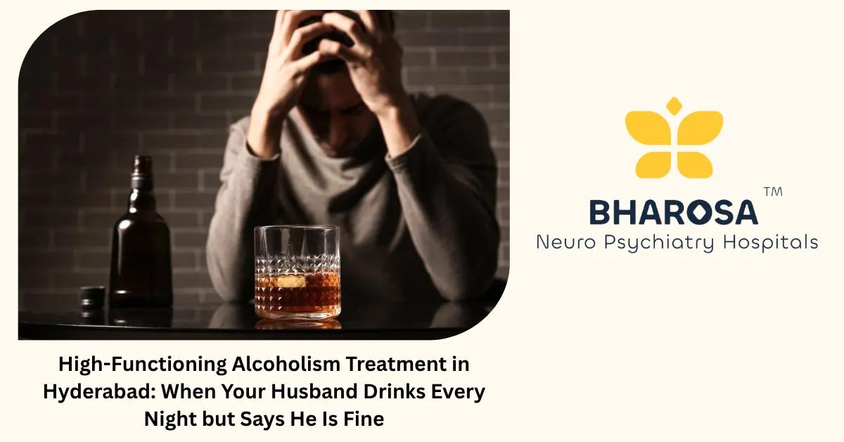 High-Functioning Alcoholism Treatment in Hyderabad: When Your Husband Drinks Every Night but Says He Is Fine | Bharosa Hospitals