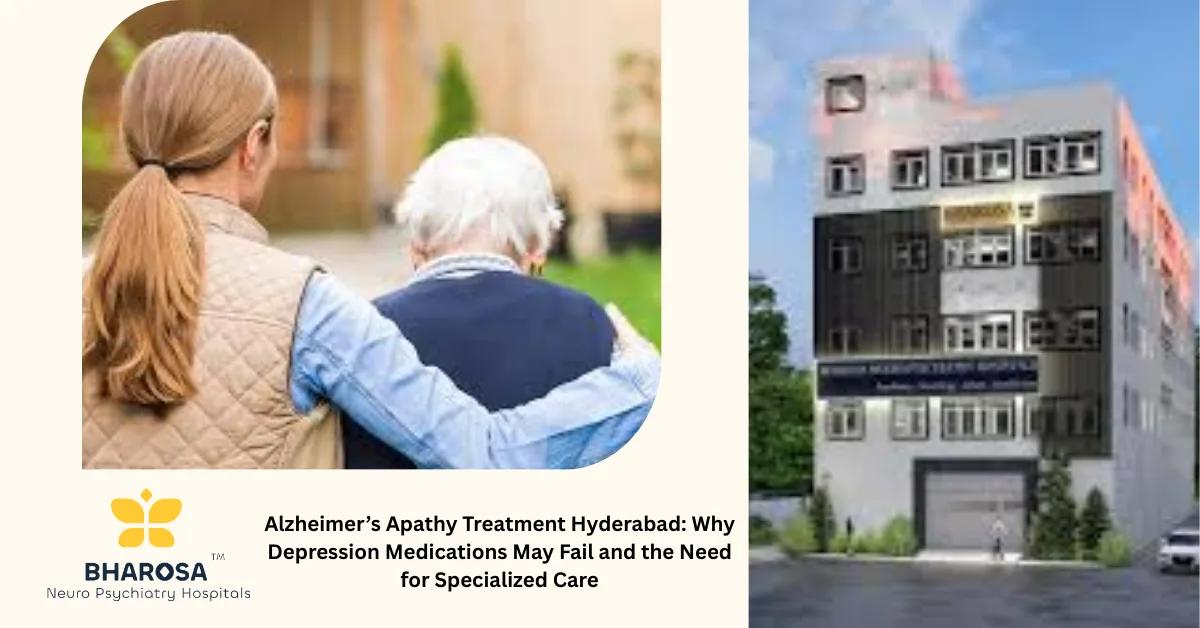 Alzheimer’s Apathy Treatment Hyderabad: Why Depression Medications May Fail and the Need for Specialized Care | Bharosa Hospitals