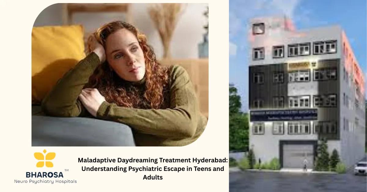 Maladaptive Daydreaming Treatment Hyderabad: Understanding Psychiatric Escape in Teens and Adults | Bharosa Hospitals