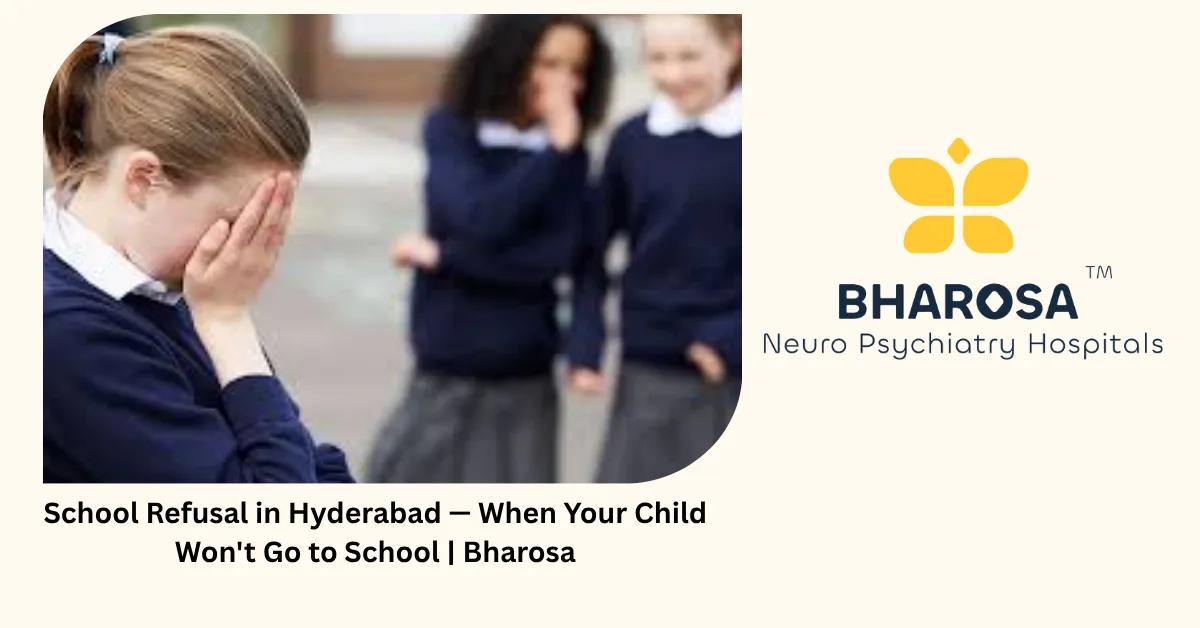 School Refusal in Hyderabad — When Your Child Won’t Go to School | Bharosa