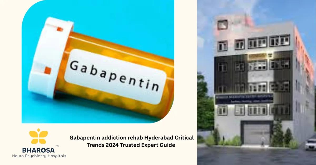 Gabapentin addiction rehab Hyderabad Critical Trends 2024 Trusted Expert Guide | Bharosa Hospitals