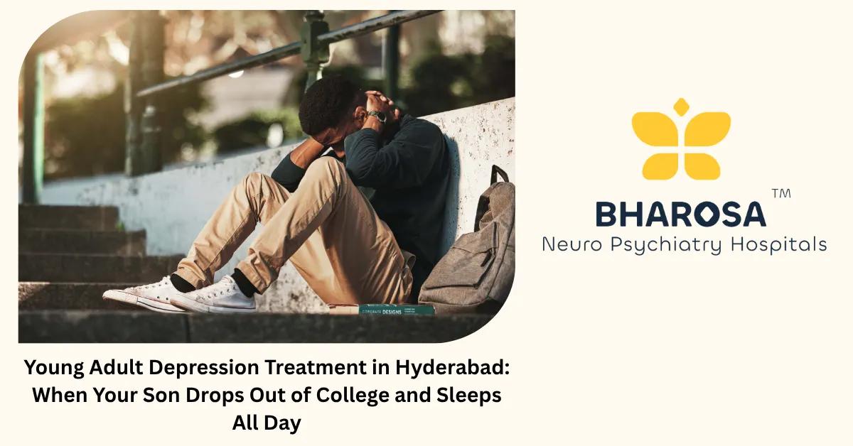 Young Adult Depression Treatment in Hyderabad: When Your Son Drops Out of College and Sleeps All Day | Bharosa Hospitals