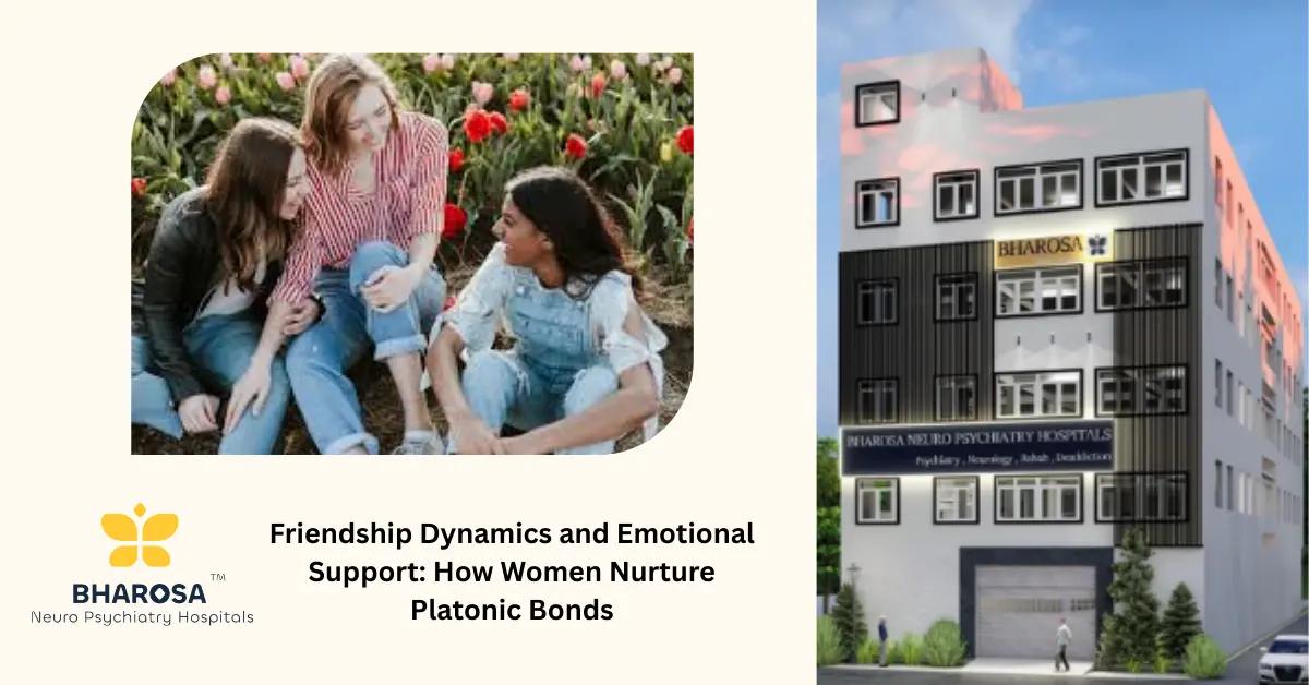 Friendship Dynamics and Emotional Support: How Women Nurture Platonic Bonds | Bharosa Hospitals