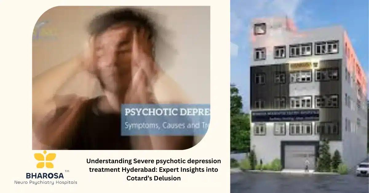 Understanding Severe psychotic depression treatment Hyderabad: Expert Insights into Cotard’s Delusion | Bharosa Hospitals