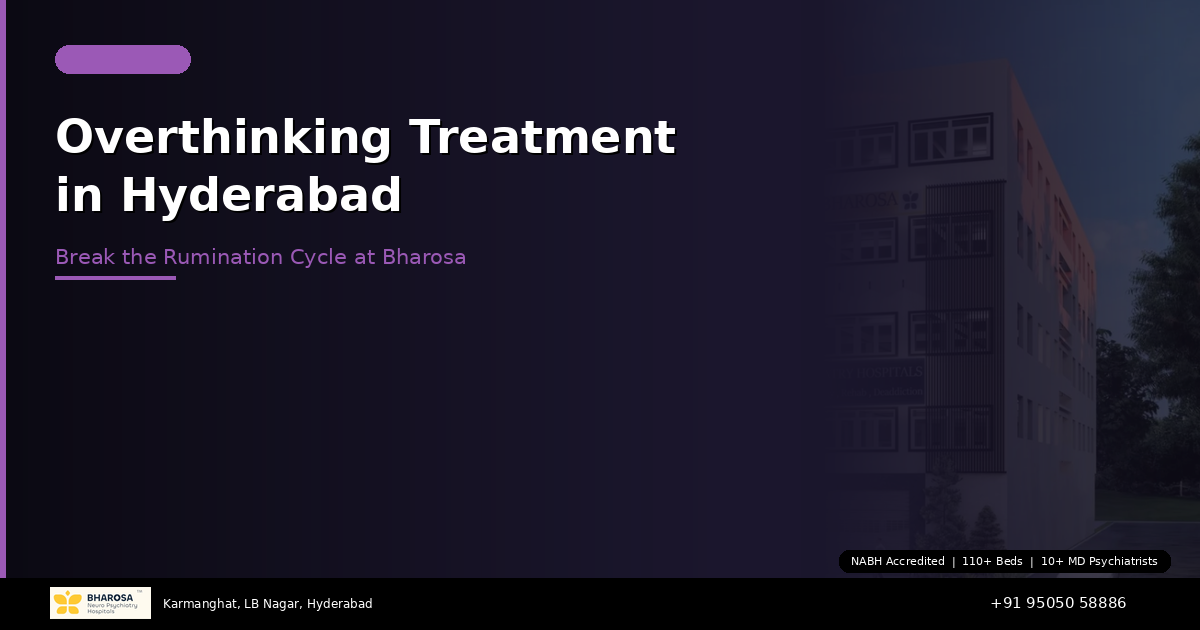 Overthinking Treatment in Hyderabad: Break the Cycle of Rumination at Bharosa Hospitals