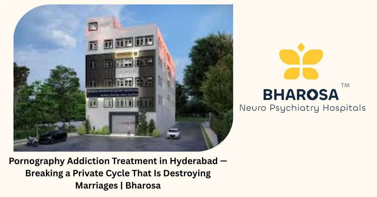 Pornography Addiction Treatment in Hyderabad — Breaking a Private Cycle That Is Destroying Marriages | Bharosa