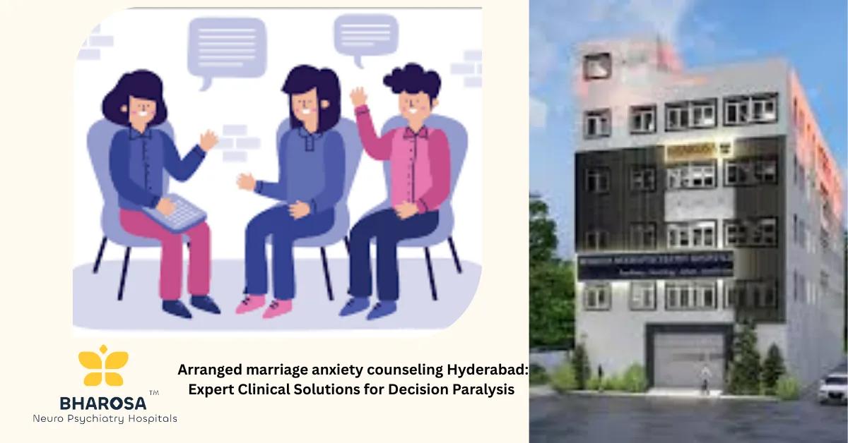Arranged marriage anxiety counseling Hyderabad: Expert Clinical Solutions for Decision Paralysis | Bharosa Hospitals